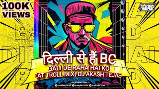 Dilli Se Hu BC X Gali De Raha Hai  AT Troll Mix  DJ Akash Tejas  Desire My Dream Project [upl. by Yornoc]