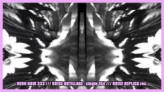 NEON NOIR 333  BRISE OUTILLAGE  single 154    NOISE REPLICA rec single [upl. by Cowles]