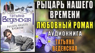 Рыцарь нашего времени Татьяна Веденская Аудиокнига [upl. by Thordia]