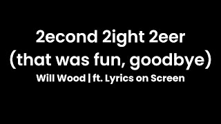 2econd 2ight 2eer that was fun goodbye  Will Wood ft Lyrics on Screen [upl. by Bianchi]