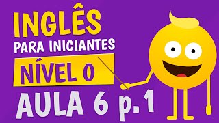 NÍVEL 0  AULA 6 parte 1  INGLÊS PARA INICIANTES 🟣 [upl. by Stucker848]