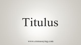 How To Say Titulus [upl. by Ylreveb]