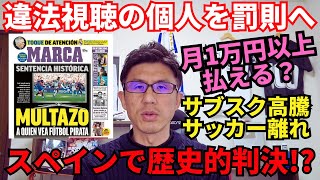 歴史的判決 スペインで違法視聴の個人も罰則へ。放映権とサブスクの高騰と若者のサッカー離れ。サッカー視聴に月1万円払える？ [upl. by Pinette552]