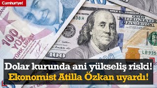 Dolar kurunda ani yükseliş riski Ekonomist Atilla Özkan uyardı [upl. by Stoeber]