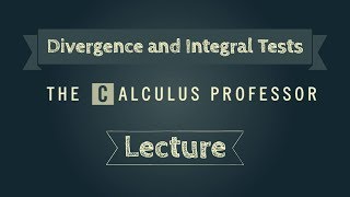 The Divergence and Integral Tests Lecture [upl. by Henricks]