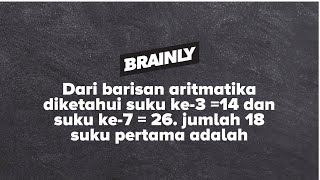 Dari barisan aritmatika diketahui suku ke3 14 dan suku ke7  26 jumlah 18 suku pertama adalah [upl. by Hax]