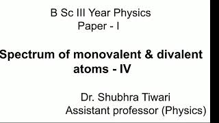 B Sc III Year PhysicsI Spectrum of Monovalent and Divalent atoms  IV by Dr Shubhra Tiwari [upl. by Yrannav954]