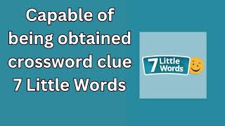 Capable of being obtained crossword clue 7 Little Words [upl. by Haines87]