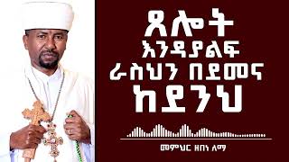 ጸሎት እንዳያልፍ ራስህን በደመና ከደንህ  መምህር ዘበነ ለማ [upl. by Hewe660]