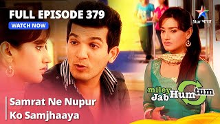 Full Episode 379  Miley Jab Hum Tum  Samrat Ne Nupur Ko Samjhaaya [upl. by Corney150]